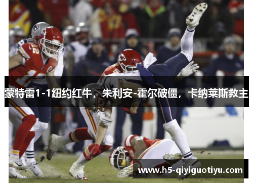 蒙特雷1-1纽约红牛，朱利安-霍尔破僵，卡纳莱斯救主